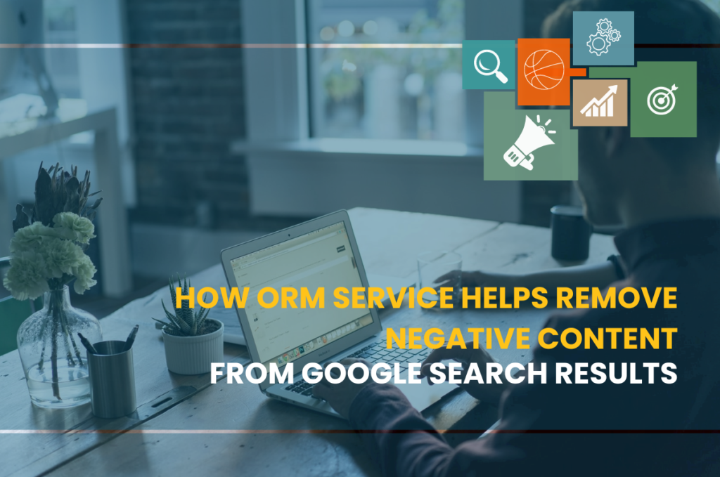 How ORM Service Helps Remove Negative Content from Google Search Results