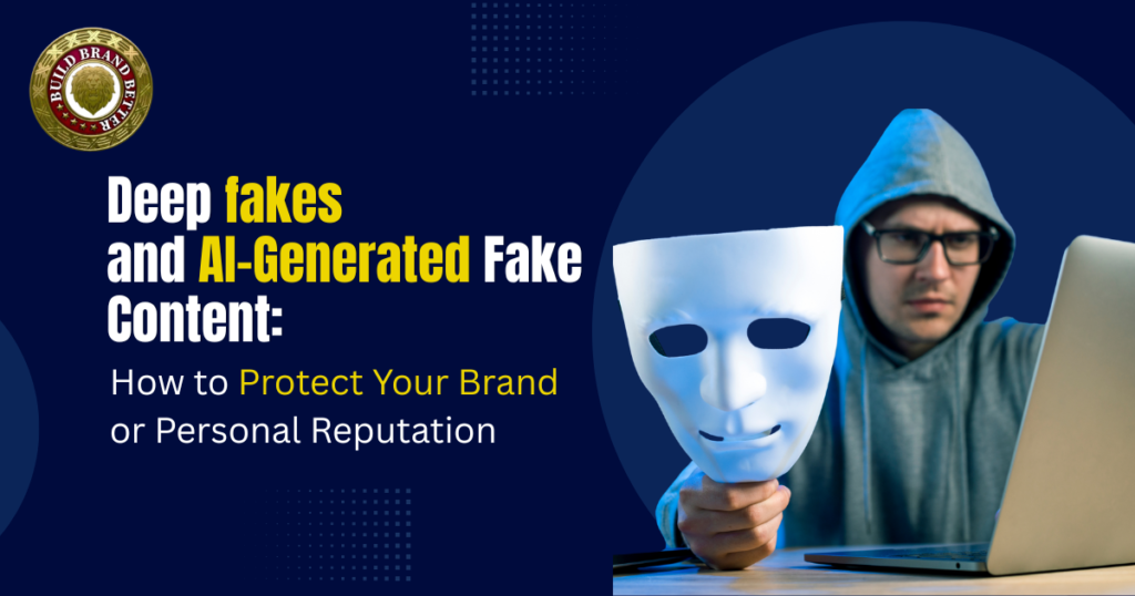 Deep fakes and AI-Generated Fake Content: How to Protect Your Brand or Personal Reputation