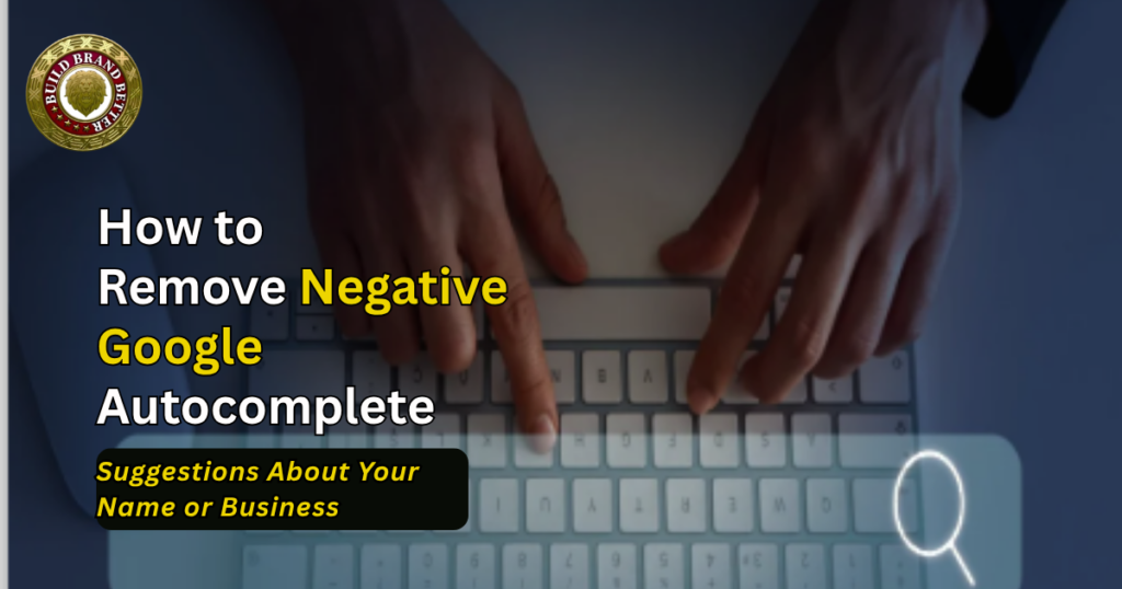 How to Remove Negative Google Autocomplete Suggestions About Your Name or Business